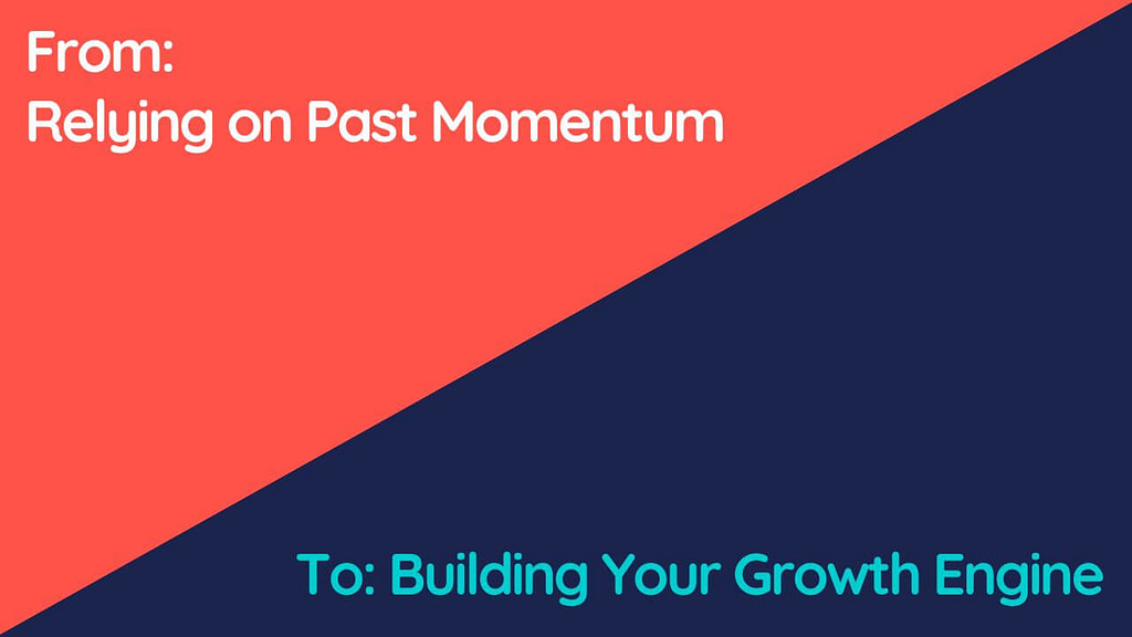 From: Relying on Past Momentum
To: Building Your Growth Engine